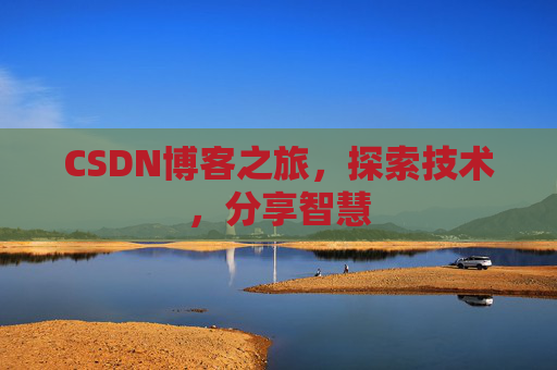 CSDN博客之旅,探索技术,分享智慧 CSDN博客之旅,探索技术,分享智慧